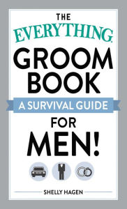 Title: The Everything Groom Book: A survival guide for men!, Author: Shelly Hagen