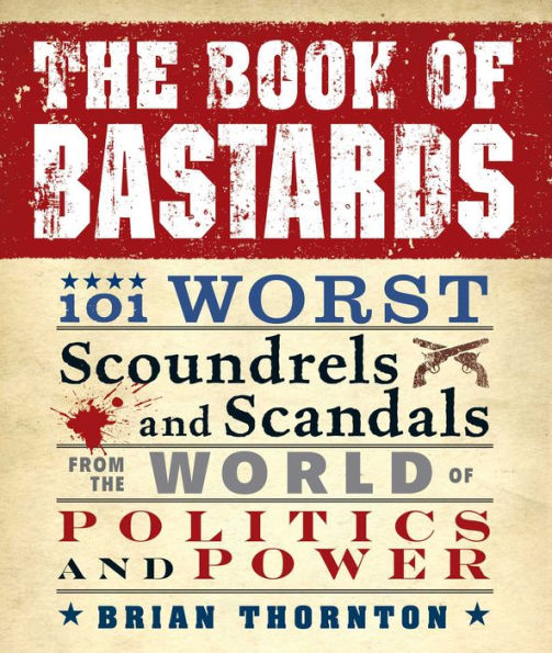 the Book of Bastards: 101 Worst Scoundrels and Scandals from World Politics Power