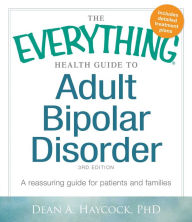 Title: The Everything Health Guide to Adult Bipolar Disorder: Reassuring advice for patients and families, Author: Dean A Haycock