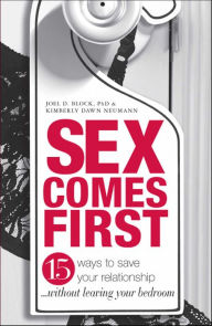 Title: Sex Comes First: 15 Ways to Help Your Relationship . . . Without Leaving Your Bedroom, Author: Joel D. Block