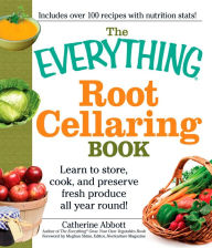 Title: The Everything Root Cellaring Book: Learn to Store, Cook, and Preserve Fresh Produce All Year Round!, Author: Catherine Abbott