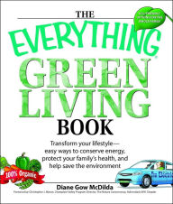 Title: The Everything Green Living Book: Easy ways to conserve energy, protect your family's health, and help save the environment, Author: Diane Gow McDilda