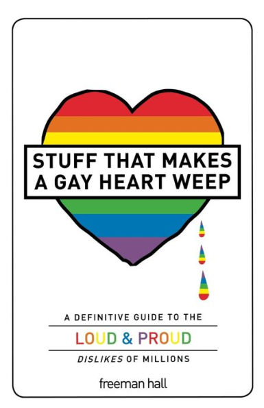 Stuff That Makes A Gay Heart Weep: Definitive Guide to the Loud & Proud Dislikes of Millions