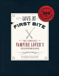 Title: Love at First Bite: The Complete Vampire Lover's Cookbook, Author: Michelle Roy Kelly