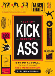 Title: How to Kick Someone's Ass: 365 Ways to Take the Bastards Down, Author: E.R. Silverman