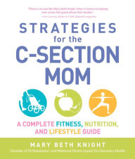 Title: Strategies for the C-Section Mom: A Complete Fitness, Nutrition, and Lifestyle Guide, Author: Mary Beth Knight