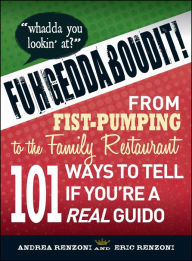 Title: Fuhgeddaboudit!: From Fist-Pumping to Family Restaurant - 101 Ways to Tell If You're a Guido, Author: Andrea Renzoni