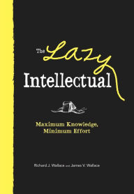 Title: The Lazy Intellectual: Maximum Knowledge, Minimum Effort, Author: Richard J. Wallace