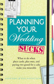 Title: Planning Your Wedding Sucks: What to do when place cards, plus ones, and paying two grand for a cake make you miserable, Author: Joanne Kimes