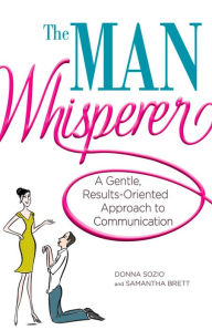 Title: The Man Whisperer: A Gentle, Results-Oriented Approach to Communication, Author: Donna Sozio