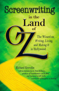 Title: Screenwriting in The Land of Oz: The Wizard on Writing, Living, and Making It In Hollywood, Author: Richard Krevolin