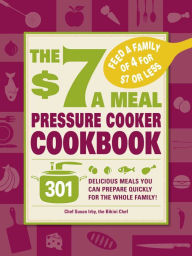 Title: The $7 a Meal Pressure Cooker Cookbook: 301 Delicious Meals You Can Prepare Quickly for the Whole Family, Author: Chef Susan Irby