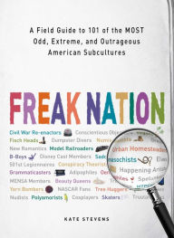 Title: Freak Nation: A Field Guide to 101 of the Most Odd, Extreme, and Outrageous American Subcultures, Author: Kate Stevens