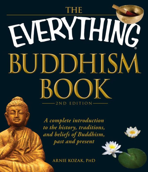 the Everything Buddhism Book: A complete introduction to history, traditions, and beliefs of Buddhism, past present