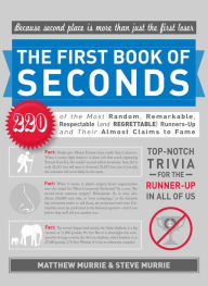 Title: The First Book of Seconds: 220 of the Most Random, Remarkable, Respectable (and Regrettable) Runners-Up and Their Almost Claim to Fame, Author: Matthew Murrie