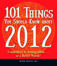 Title: 101 Things You Should Know about 2012: Countdown to Armageddon.or a Better World, Author: Mark Heley
