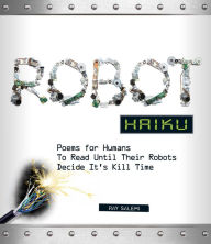 Title: Robot Haiku: Poems for Humans to Read Until Their Robots Decide It's Kill Time, Author: Ray Salemi