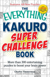 Title: The Everything Kakuro Super Challenge Book: More than 300 entertaining puzzles to boost your brain power, Author: Charles Timmerman