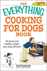 Title: The Everything Cooking for Dogs Book: 100 quick and easy healthy recipes your dog will bark for!, Author: Lisa Fortunato