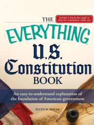 Title: The Everything U.S. Constitution Book: An easy-to-understand explanation of the foundation of American government, Author: Ellen M Kozak