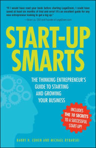 Title: Start-Up Smarts: The Thinking Entrepreneur's Guide to Starting and Growing Your Business, Author: Barry H Cohen
