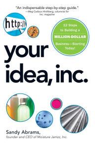 Title: Your Idea, Inc.: 12 Steps to Building a Million Dollar Business - Starting Today!, Author: Sandy Abrams