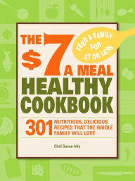 Title: The $7 a Meal Healthy Cookbook: 301 Nutritious, Delicious Recipes That the Whole Family Will Love, Author: Chef Susan Irby