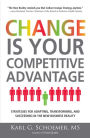 Change is Your Competitive Advantage: Strategies for Adapting, Transforming, and Succeeding in the New Business Reality