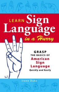 Title: Learn Sign Language in a Hurry: Grasp the Basics of American Sign Language Quickly and Easily, Author: Irene Duke