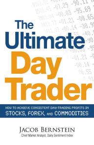 Title: The Ultimate Day Trader: How to Achieve Consistent Day Trading Profits in Stocks, Forex, and Commodities, Author: Jacob Bernstein