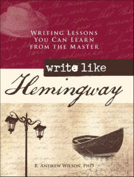 Title: Write Like Hemingway: Writing Lessons You Can Learn from the Master, Author: R. Andrew Wilson
