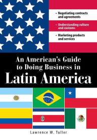Title: An American's Guide to Doing Business in Latin America: Negotiating contracts and agreements. Understanding culture and customs. Marketing products and services, Author: Lawrence W Tuller
