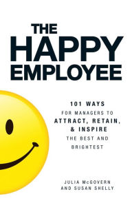 Title: The Happy Employee: 101 Ways for Managers to Attract, Retain, and Inspire the Best and Brightest, Author: Julia McGovern