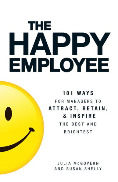 The Happy Employee: 101 Ways for Managers to Attract, Retain, and Inspire the Best and Brightest