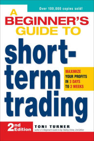 Title: A Beginner's Guide to Short-Term Trading: Maximize Your Profits in 3 Days to 3 Weeks, Author: Toni Turner