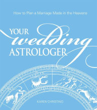 Title: Your Wedding Astrologer: How to Plan a Marriage Made in the Heavens, Author: Karen Christino