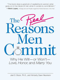 Title: The Real Reasons Men Commit: Why He Will - or Won't - Love, Honor and Marry You, Author: Joel D Block