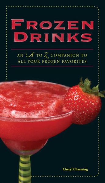 Frozen Drinks: An A to Z Guide to All Your Frozen Favorites