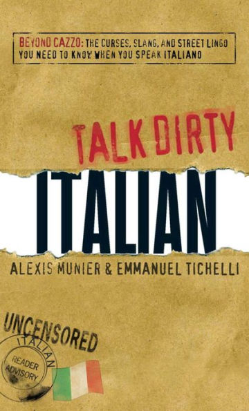 Talk Dirty Italian: Beyond Cazzo: The curses, slang, and street lingo you need to know when you speak italiano