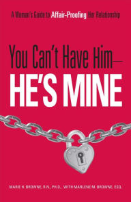 Title: You Can't Have Him, He's Mine: A Woman's Guide to Affair-Proofing Her Relationship, Author: Mariel H Browne