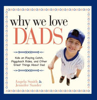 Title: Why We Love Dads: Kids on Playing Catch, Piggyback Rides and Other Great Things About Dads, Author: Angela Smith