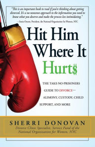 Title: Hit Him Where It Hurts: The Take-No-Prisoners Guide to Divorce--Alimony, Custody, Child Support, and More, Author: Sherri Donovan