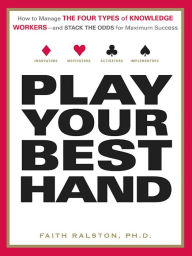 Title: Play Your Best Hand: How to Manage the Four Types of Knowledge Workers--and Stack the Odds for Maximum Success, Author: Faith Ralston