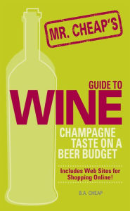 Title: Mr. Cheap's Guide To Wine: Champagne Taste on a Beer Budget!, Author: B.A. Cheap