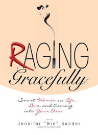 Title: Raging Gracefully: Smart Women on Life, Love, And Coming into Your Own, Author: Jennifer Basye Sander