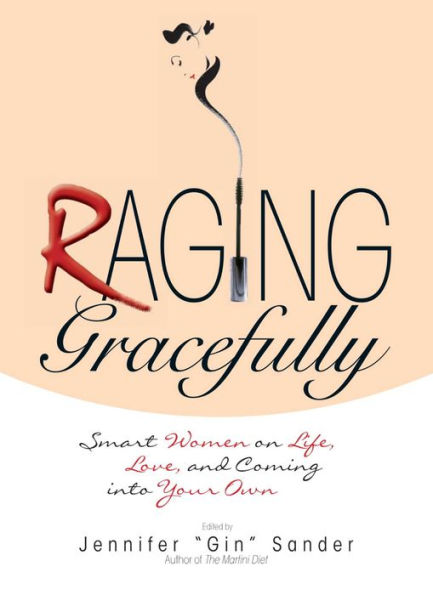 Raging Gracefully: Smart Women on Life, Love, And Coming into Your Own