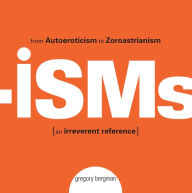 Title: Isms: From Autoeroticism to Zoroastrianism--an Irreverent Reference, Author: Gregory  Bergman