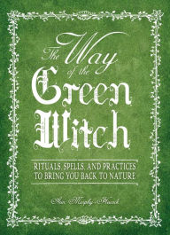 Title: The Way Of The Green Witch: Rituals, Spells, And Practices to Bring You Back to Nature, Author: Arin Murphy-Hiscock