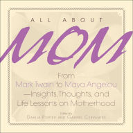 Title: All About Mom: From Mark Twain to Maya Angelou--Insights, Thoughts, And Life Lessons on Motherhood, Author: Dahlia Porter