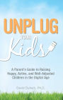 Unplug Your Kids: A Parent's Guide to Raising Happy, Active and Well-Adjusted Children in the Digital Age